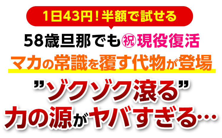 \1日43円!半額で試せる/58歳旦那でも㊗️現役復活マカの常識を覆す代物が登場”ゾクゾク滾る”力の源がヤバすぎる…